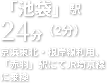 「池袋」駅 24分 京浜東北・根岸線利用、「赤羽」駅にてJR埼京線に乗換