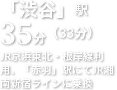 「渋谷」駅 35分 JR京浜東北・根岸線利用、「赤羽」駅にてJR湘南新宿ラインに乗換
