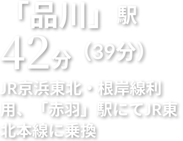 「品川」駅 42分 JR京浜東北・根岸線利用、「赤羽」駅にてJR東北本線に乗換